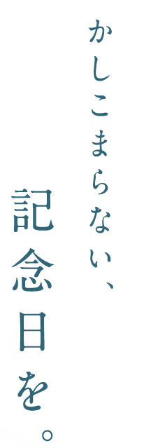 かしこまらない、記念日を。